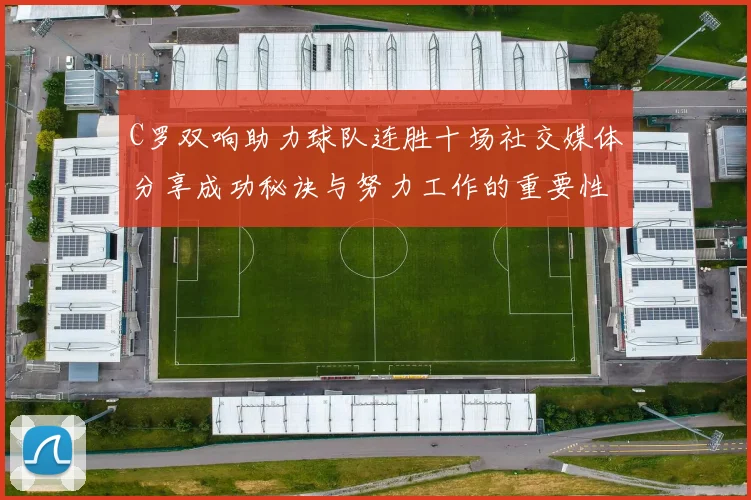 C罗双响助力球队连胜十场社交媒体分享成功秘诀与努力工作的重要性