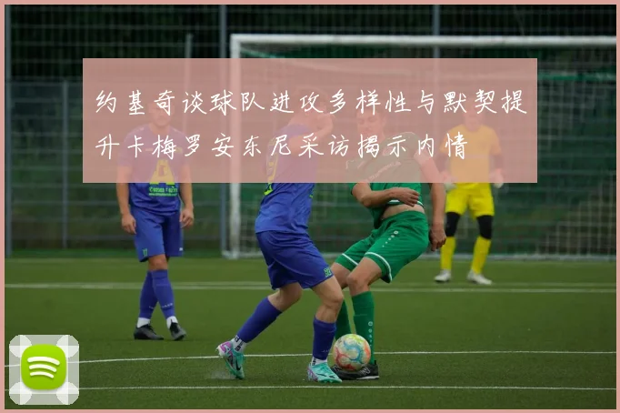 约基奇谈球队进攻多样性与默契提升卡梅罗安东尼采访揭示内情