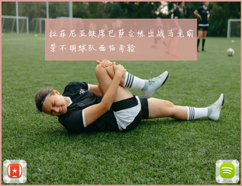 拉菲尼亚缺席巴萨合练出战马竞前景不明球队面临考验