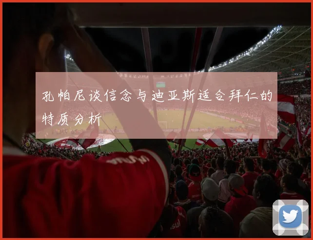 孔帕尼谈信念与迪亚斯适合拜仁的特质分析