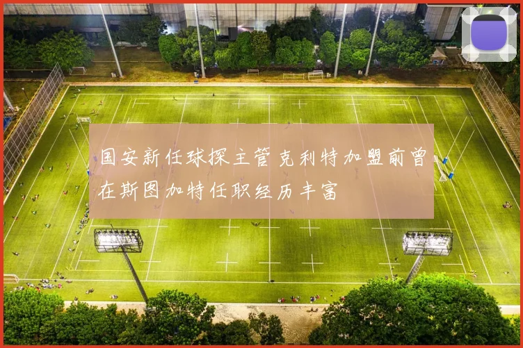 国安新任球探主管克利特加盟前曾在斯图加特任职经历丰富