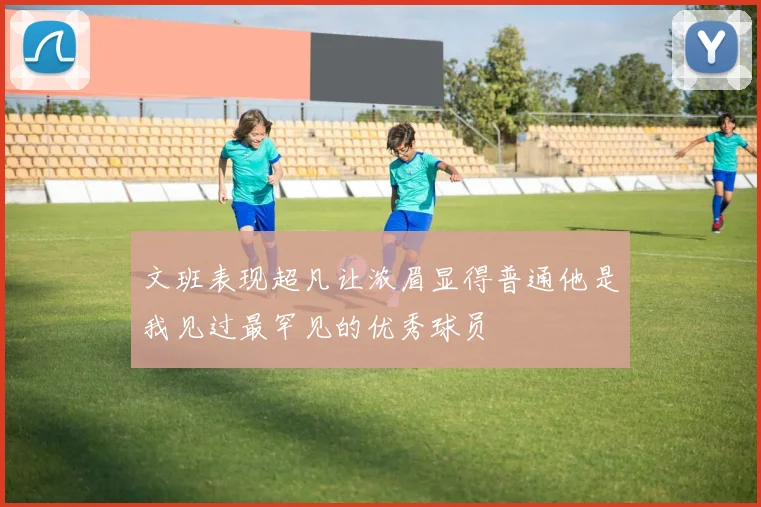 文班表现超凡让浓眉显得普通他是我见过最罕见的优秀球员