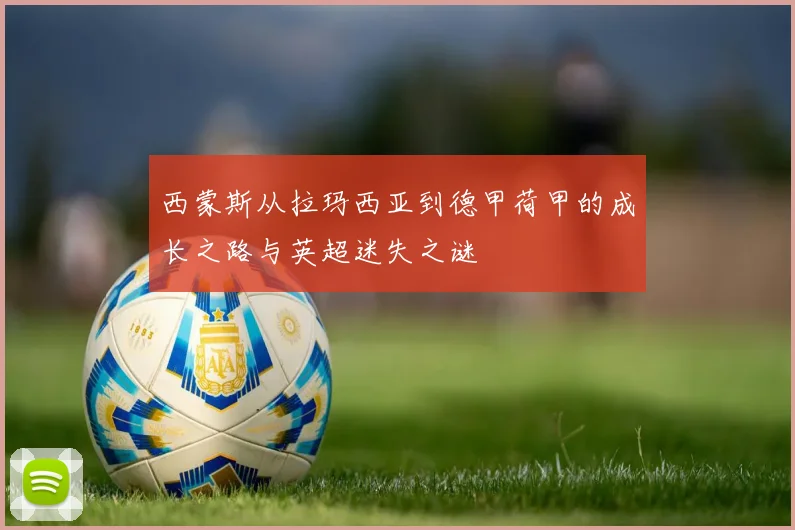 西蒙斯从拉玛西亚到德甲荷甲的成长之路与英超迷失之谜