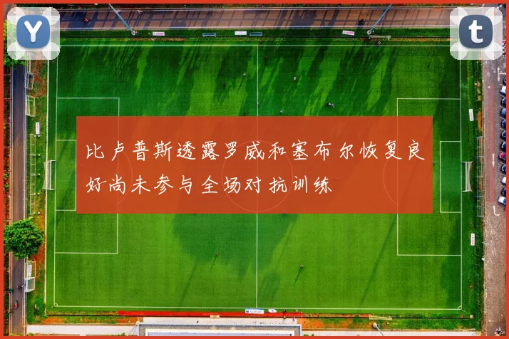 比卢普斯透露罗威和塞布尔恢复良好尚未参与全场对抗训练