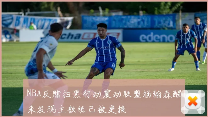 NBA反赌扫黑行动震动联盟杨翰森醒来发现主教练已被更换