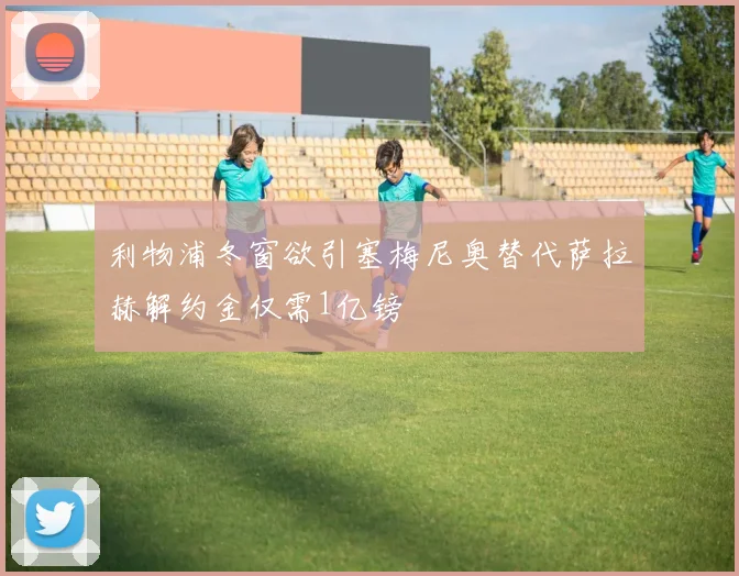 利物浦冬窗欲引塞梅尼奥替代萨拉赫解约金仅需1亿镑