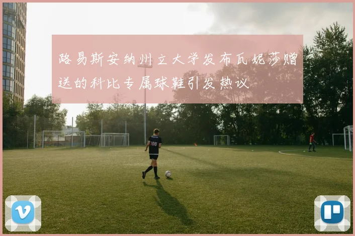 路易斯安纳州立大学发布瓦妮莎赠送的科比专属球鞋引发热议