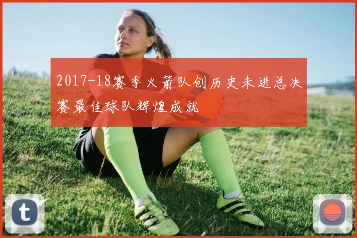 2017-18赛季火箭队创历史未进总决赛最佳球队辉煌成就