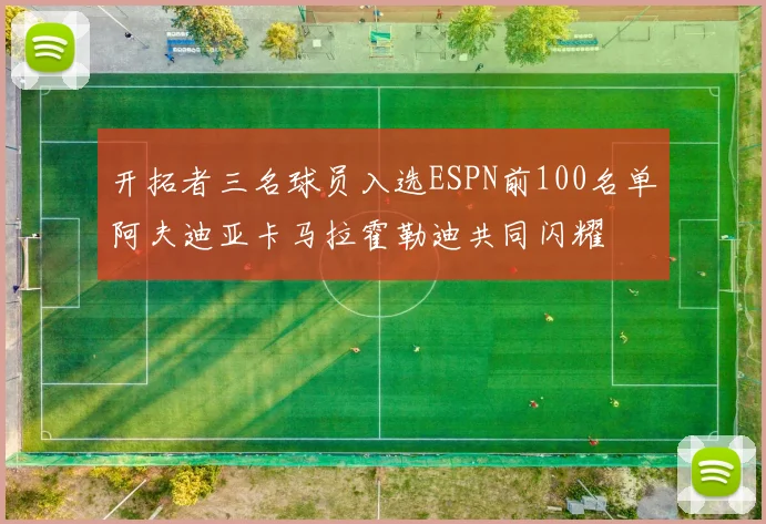 开拓者三名球员入选ESPN前100名单阿夫迪亚卡马拉霍勒迪共同闪耀